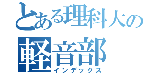 とある理科大の軽音部（インデックス）