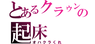 とあるクラゥンの起床（オハクラくれ）