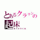 とあるクラゥンの起床（オハクラくれ）