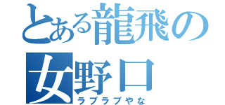 とある龍飛の女野口（ラブラブやな）