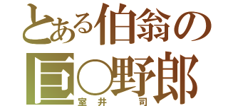 とある伯翁の巨〇野郎（室井 司）