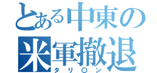 とある中東の米軍撤退（タリ〇ン）