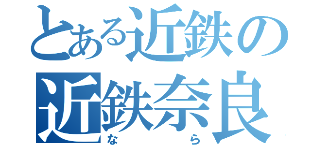 とある近鉄の近鉄奈良（なら）