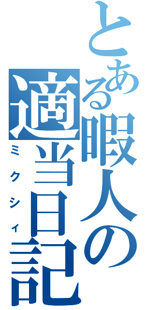 とある暇人の適当日記（ミクシィ）