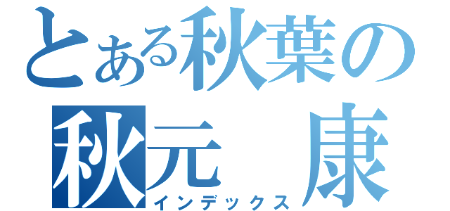 とある秋葉の秋元　康（インデックス）