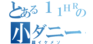 とある１１ＨＲの小ダニー（超イケメソ）