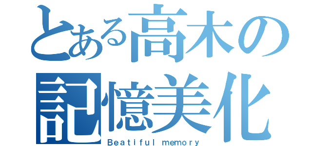 とある高木の記憶美化（Ｂｅａｔｉｆｕｌ ｍｅｍｏｒｙ）