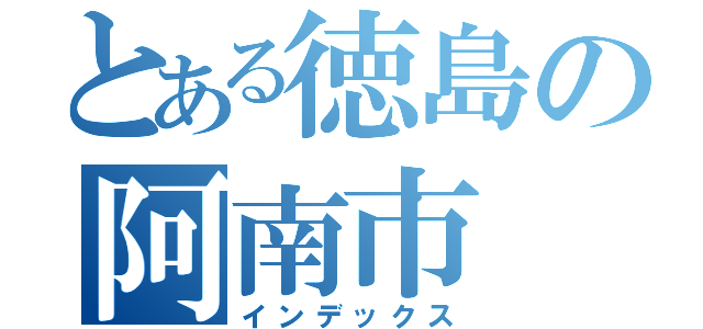 とある徳島の阿南市（インデックス）