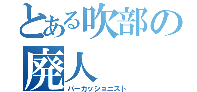 とある吹部の廃人（パーカッショニスト）