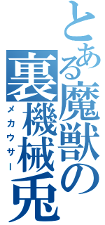 とある魔獣の裏機械兎（メカウサー）