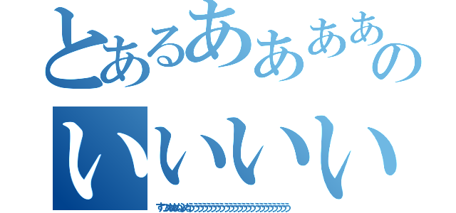 とあるああああああああああああああのいいいいいいいいい（すつぬぬぬふぬううううううううううううううううううううううう）