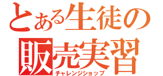 とある生徒の販売実習（チャレンジショップ）