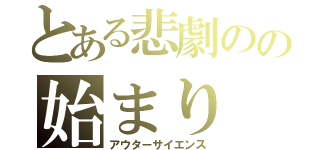 とある悲劇のの始まり（アウターサイエンス）