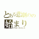 とある悲劇のの始まり（アウターサイエンス）