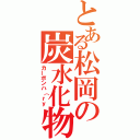 とある松岡の炭水化物（カーボンハ（ｒｙ）