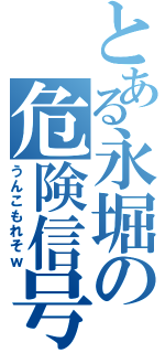 とある永堀の危険信号（うんこもれそｗ）