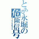 とある永堀の危険信号（うんこもれそｗ）