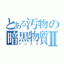 とある汚物の暗黒物質Ⅱ（インテル）