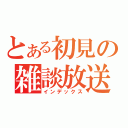 とある初見の雑談放送（インデックス）