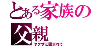 とある家族の父親（ヤクザに囲まれて）