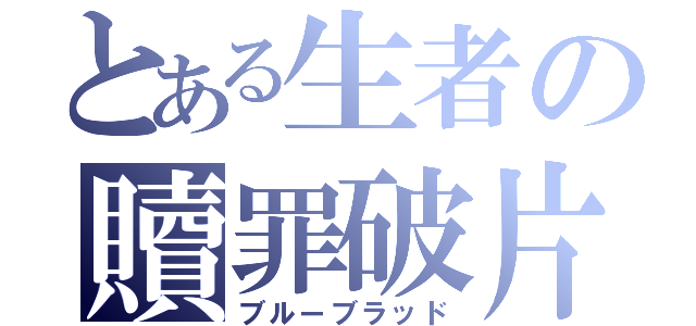 とある生者の贖罪破片（ブルーブラッド）