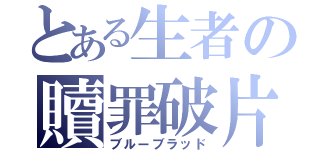 とある生者の贖罪破片（ブルーブラッド）