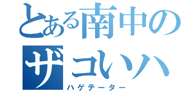 とある南中のザコいハゲ（ハゲテーター）