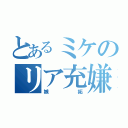 とあるミケのリア充嫌い（嫉妬）