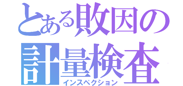 とある敗因の計量検査（インスペクション）