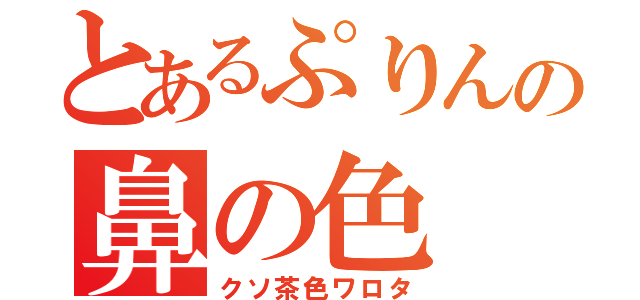 とあるぷりんの鼻の色（クソ茶色ワロタ）