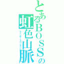 とあるＢＯＳＳの虹色山脈（レインボーマウンテン）