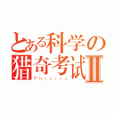 とある科学の猎奇考试Ⅱ（Ｐｈｙｓｉｃｓ）