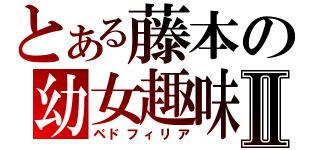 とある藤本の幼女趣味Ⅱ（ペドフィリア）