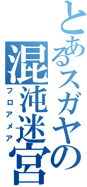 とあるスガヤの混沌迷宮（フロアメア）