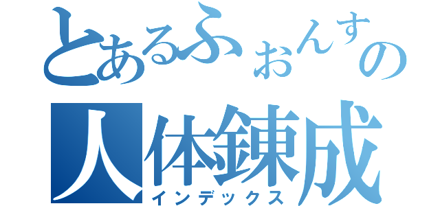 とあるふぉんすの人体錬成（インデックス）