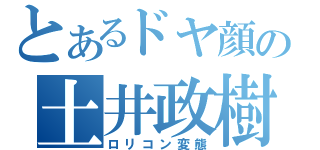 とあるドヤ顔の土井政樹（ロリコン変態）