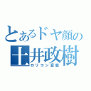 とあるドヤ顔の土井政樹（ロリコン変態）