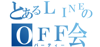 とあるＬＩＮＥのＯＦＦ会（パーティー）