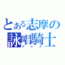 とある志摩の詠唱騎士（アリア）