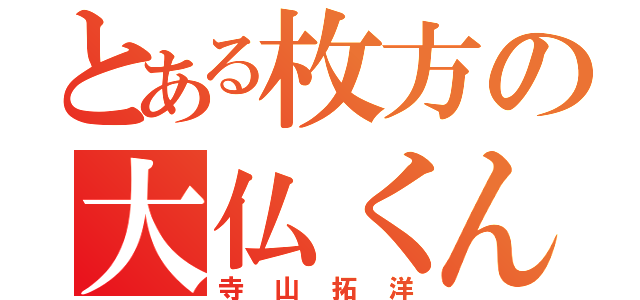 とある枚方の大仏くん（寺山拓洋）