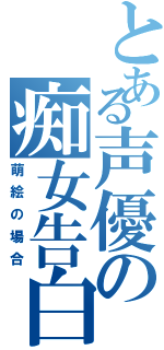 とある声優の痴女告白（萌絵の場合）