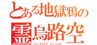とある地獄鴉の霊烏路空（ニュークリアス　フュージョン）