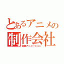 とあるアニメの制作会社（京都アニメーション）