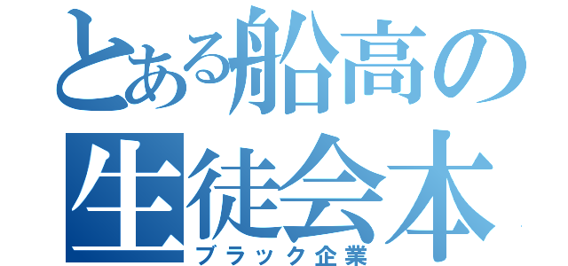 とある船高の生徒会本部（ブラック企業）