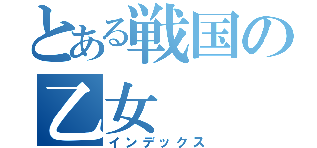 とある戦国の乙女（インデックス）