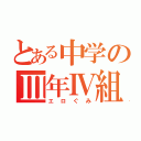 とある中学のⅢ年Ⅳ組（エロぐみ）