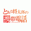 とある将太郎の携帯電話（ｉＰｈｏｎｅ５）