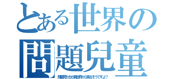 とある世界の問題兒童（問題児たちが異世界から来るそうですよ？）