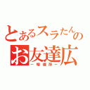 とあるスラたんのお友達広場（－喫煙所－）