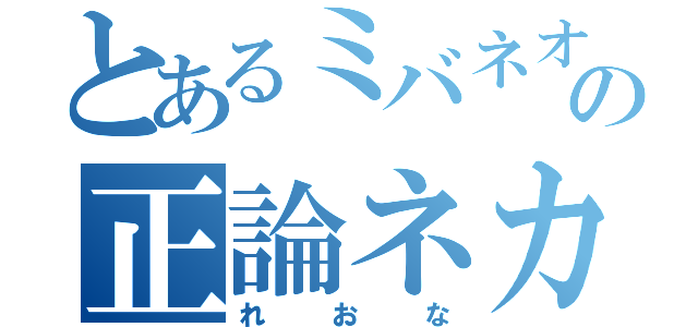 とあるミバネオの正論ネカマ（れおな）